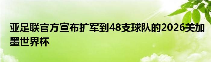 亞足聯(lián)官方宣布擴(kuò)軍到48支球隊(duì)的2026美加墨世界杯