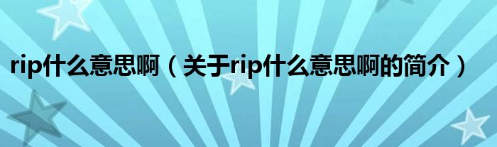 rip什么意思?。P(guān)于rip什么意思啊的簡介）