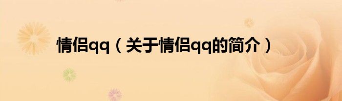 情侶qq（關(guān)于情侶qq的簡(jiǎn)介）