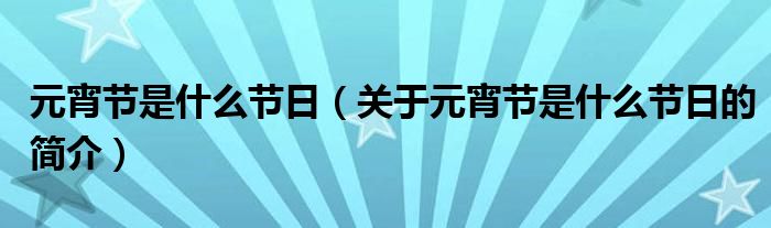 元宵節(jié)是什么節(jié)日（關(guān)于元宵節(jié)是什么節(jié)日的簡介）