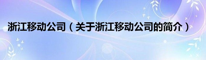 浙江移動公司（關(guān)于浙江移動公司的簡介）