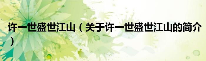 許一世盛世江山（關(guān)于許一世盛世江山的簡(jiǎn)介）