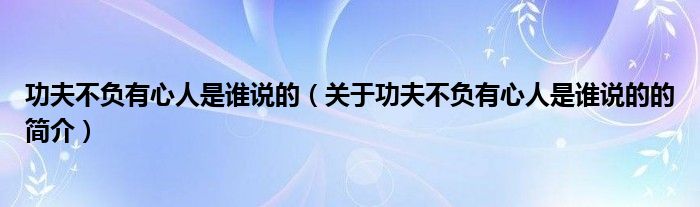 功夫不負(fù)有心人是誰說的（關(guān)于功夫不負(fù)有心人是誰說的的簡介）