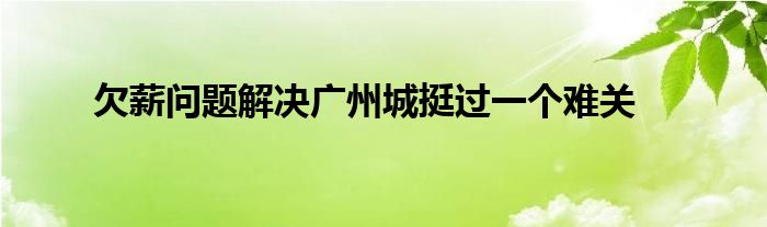 欠薪問題解決廣州城挺過(guò)一個(gè)難關(guān)