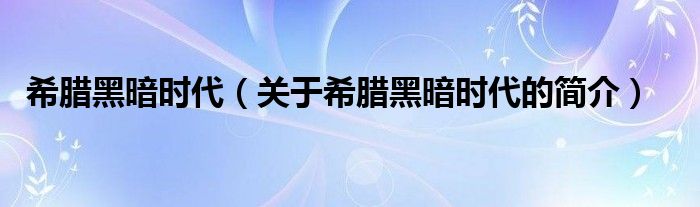 希臘黑暗時(shí)代（關(guān)于希臘黑暗時(shí)代的簡介）