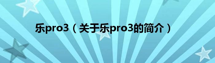 樂(lè)pro3（關(guān)于樂(lè)pro3的簡(jiǎn)介）