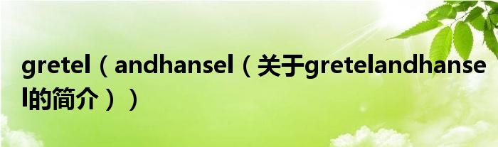 gretel（andhansel（關(guān)于gretelandhansel的簡(jiǎn)介））