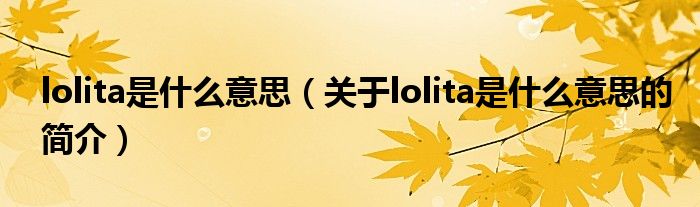 lolita是什么意思（關(guān)于lolita是什么意思的簡介）