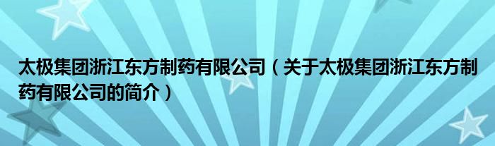 太極集團(tuán)浙江東方制藥有限公司（關(guān)于太極集團(tuán)浙江東方制藥有限公司的簡介）