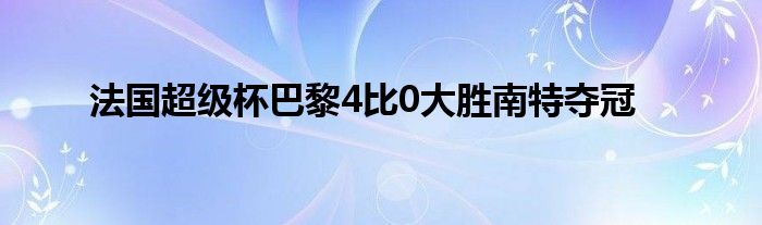 法國超級杯巴黎4比0大勝南特奪冠