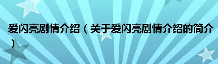 愛(ài)閃亮劇情介紹（關(guān)于愛(ài)閃亮劇情介紹的簡(jiǎn)介）