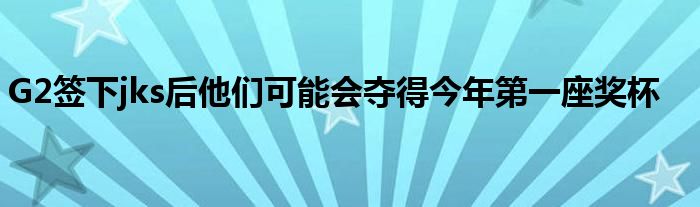 G2簽下jks后他們可能會(huì)奪得今年第一座獎(jiǎng)杯