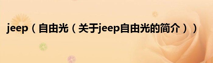 jeep（自由光（關(guān)于jeep自由光的簡(jiǎn)介））