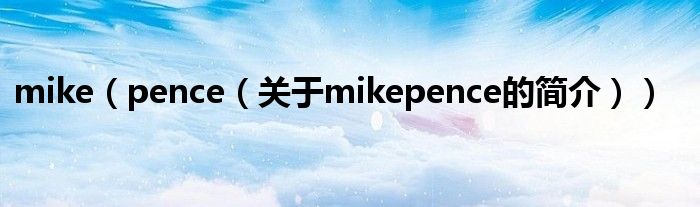 mike（pence（關(guān)于mikepence的簡(jiǎn)介））