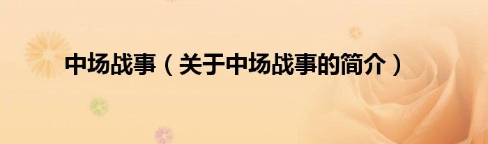 中場(chǎng)戰(zhàn)事（關(guān)于中場(chǎng)戰(zhàn)事的簡(jiǎn)介）