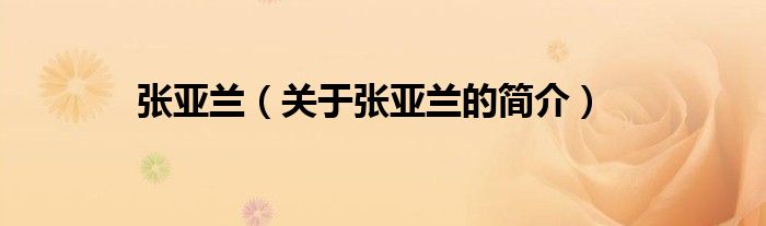 張亞蘭（關(guān)于張亞蘭的簡(jiǎn)介）