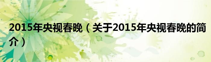 2015年央視春晚（關(guān)于2015年央視春晚的簡介）