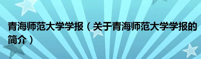 青海師范大學(xué)學(xué)報（關(guān)于青海師范大學(xué)學(xué)報的簡介）