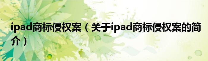 ipad商標(biāo)侵權(quán)案（關(guān)于ipad商標(biāo)侵權(quán)案的簡(jiǎn)介）