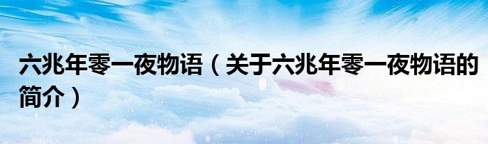 六兆年零一夜物語(yǔ)（關(guān)于六兆年零一夜物語(yǔ)的簡(jiǎn)介）