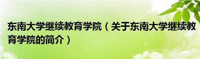 東南大學(xué)繼續(xù)教育學(xué)院（關(guān)于東南大學(xué)繼續(xù)教育學(xué)院的簡介）