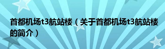 首都機場t3航站樓（關于首都機場t3航站樓的簡介）