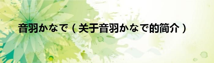 音羽かなで（關(guān)于音羽かなで的簡介）