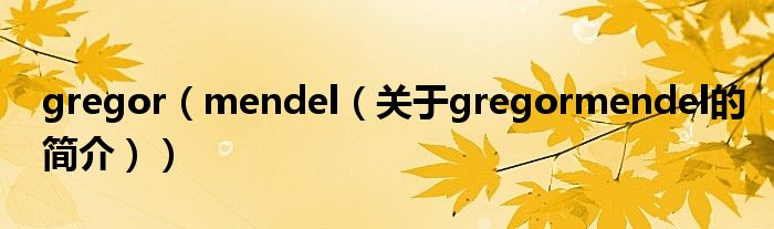 gregor（mendel（關(guān)于gregormendel的簡(jiǎn)介））