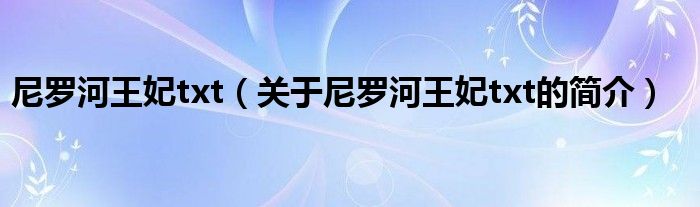 尼羅河王妃txt（關(guān)于尼羅河王妃txt的簡(jiǎn)介）