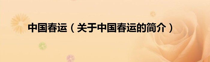 中國(guó)春運(yùn)（關(guān)于中國(guó)春運(yùn)的簡(jiǎn)介）