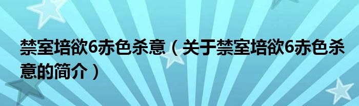 禁室培欲6赤色殺意（關(guān)于禁室培欲6赤色殺意的簡(jiǎn)介）