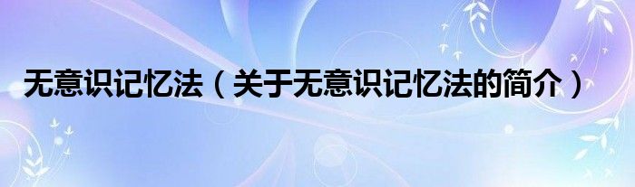 無意識(shí)記憶法（關(guān)于無意識(shí)記憶法的簡(jiǎn)介）