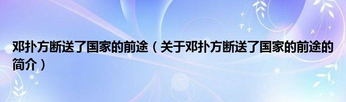 鄧撲方斷送了國家的前途（關于鄧撲方斷送了國家的前途的簡介）