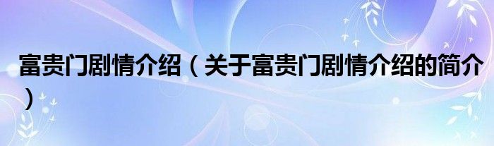 富貴門劇情介紹（關(guān)于富貴門劇情介紹的簡(jiǎn)介）