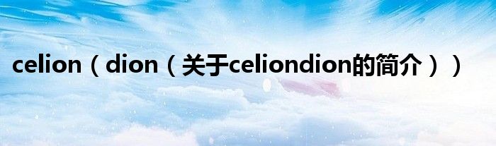 celion（dion（關(guān)于celiondion的簡介））