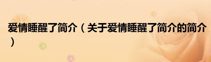 愛情睡醒了簡介（關(guān)于愛情睡醒了簡介的簡介）