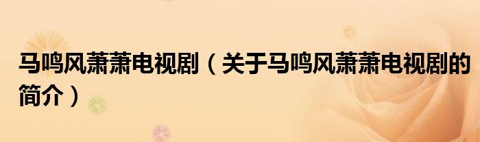 馬鳴風(fēng)蕭蕭電視?。P(guān)于馬鳴風(fēng)蕭蕭電視劇的簡(jiǎn)介）