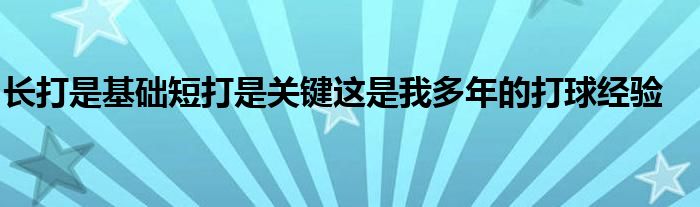 長打是基礎(chǔ)短打是關(guān)鍵這是我多年的打球經(jīng)驗(yàn)