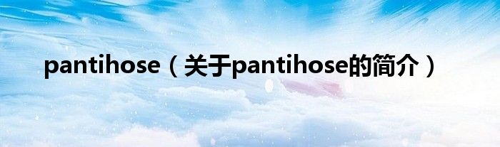 pantihose（關于pantihose的簡介）