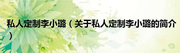 私人定制李小璐（關(guān)于私人定制李小璐的簡(jiǎn)介）