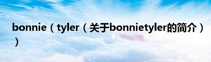 bonnie（tyler（關于bonnietyler的簡介））