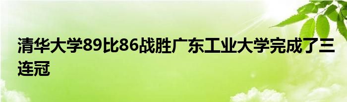 清華大學(xué)89比86戰(zhàn)勝?gòu)V東工業(yè)大學(xué)完成了三連冠