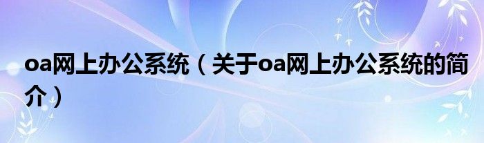 oa網上辦公系統(tǒng)（關于oa網上辦公系統(tǒng)的簡介）