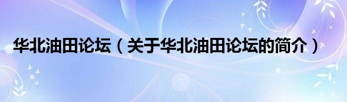 華北油田論壇（關(guān)于華北油田論壇的簡介）