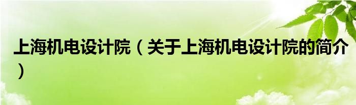 上海機電設計院（關于上海機電設計院的簡介）