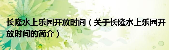 長隆水上樂園開放時間（關(guān)于長隆水上樂園開放時間的簡介）