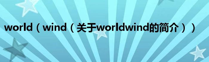 world（wind（關(guān)于worldwind的簡介））