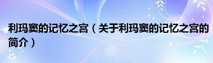 利瑪竇的記憶之宮（關(guān)于利瑪竇的記憶之宮的簡(jiǎn)介）