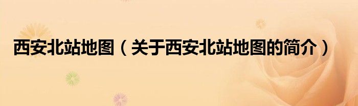 西安北站地圖（關(guān)于西安北站地圖的簡(jiǎn)介）