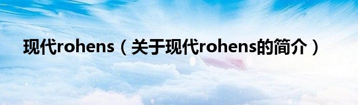 現(xiàn)代rohens（關(guān)于現(xiàn)代rohens的簡(jiǎn)介）